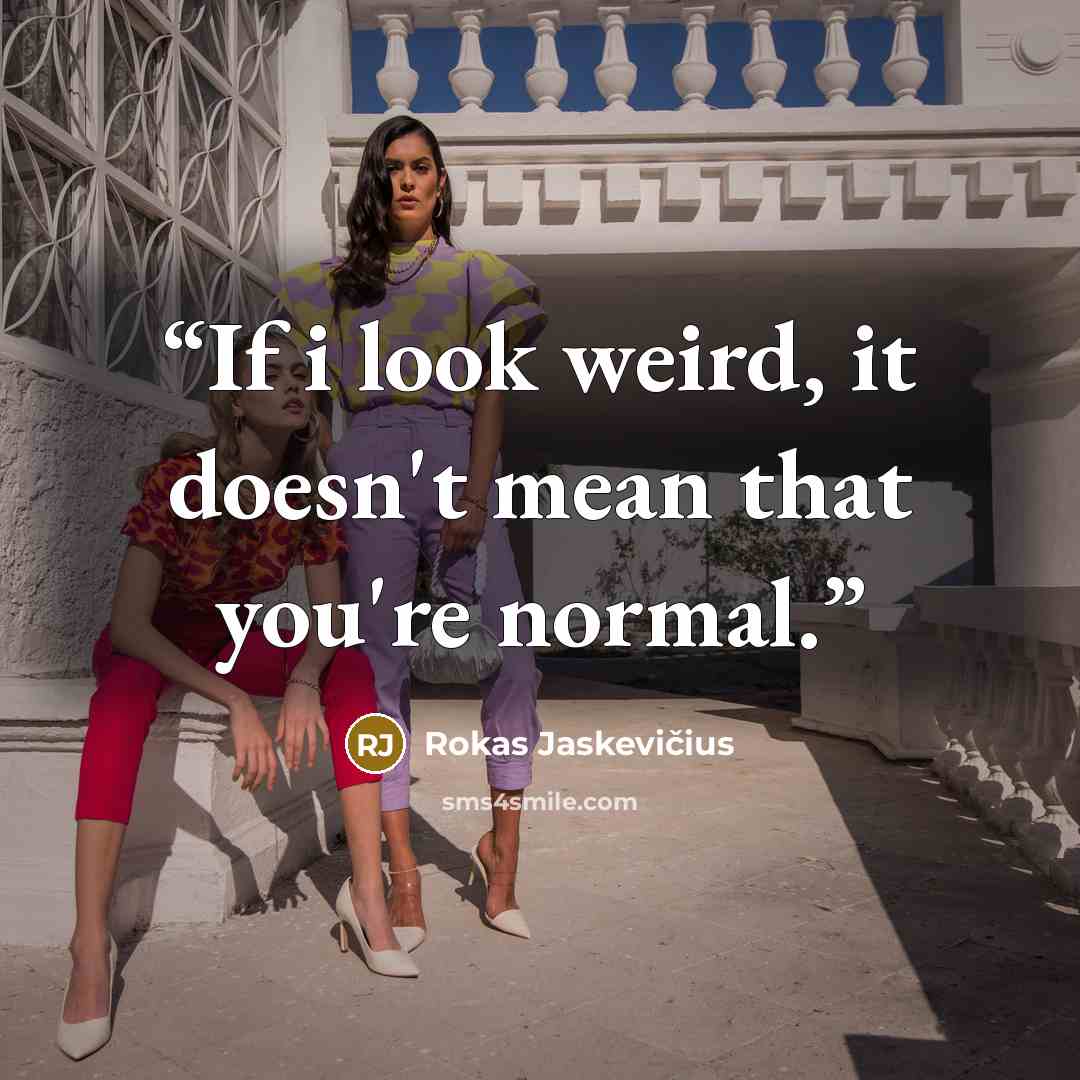 “If i look weird, it doesn't mean that you're normal.” quote by Rokas Jaskevičius