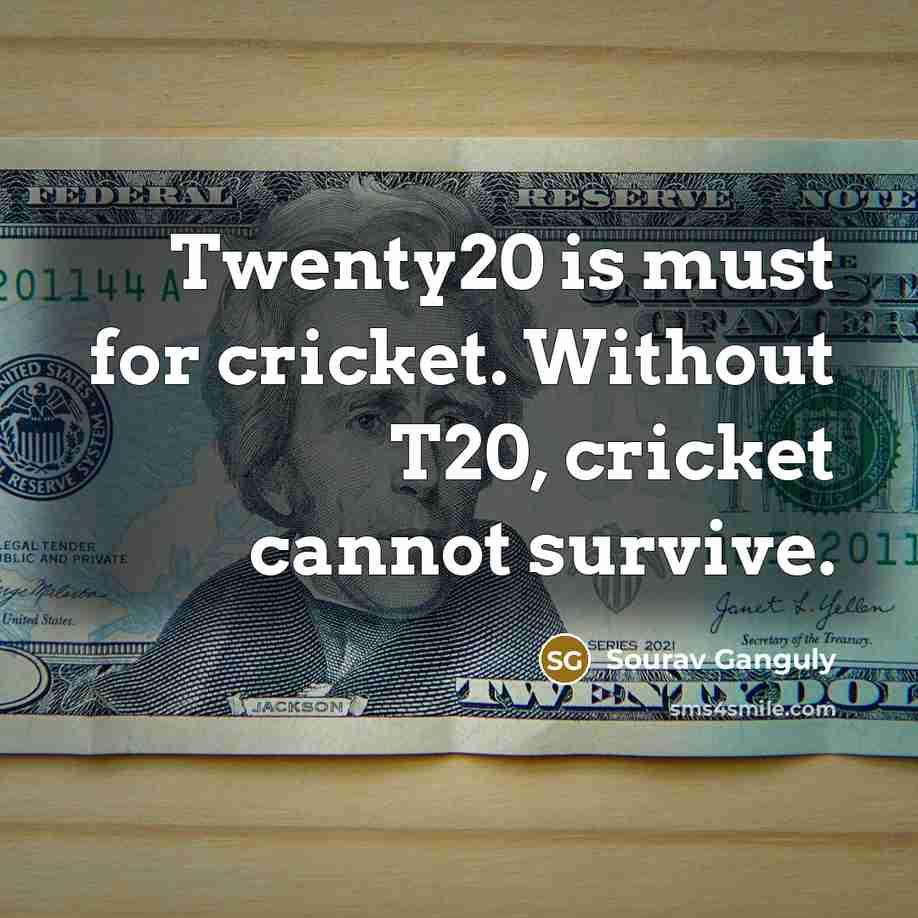 “Twenty20 is must for cricket. Without T20, cricket cannot survive.” quote by Sourav Ganguly