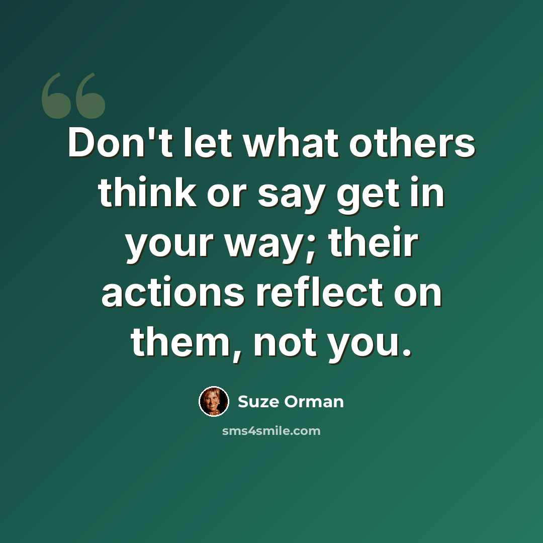 “Don't let what others think or say get in your way; their actions reflect on them, not you.” quote by Suze Orman
