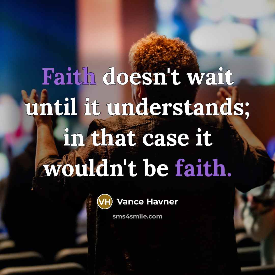 “Faith doesn't wait until it understands; in that case it wouldn't be faith.” quote by Vance Havner