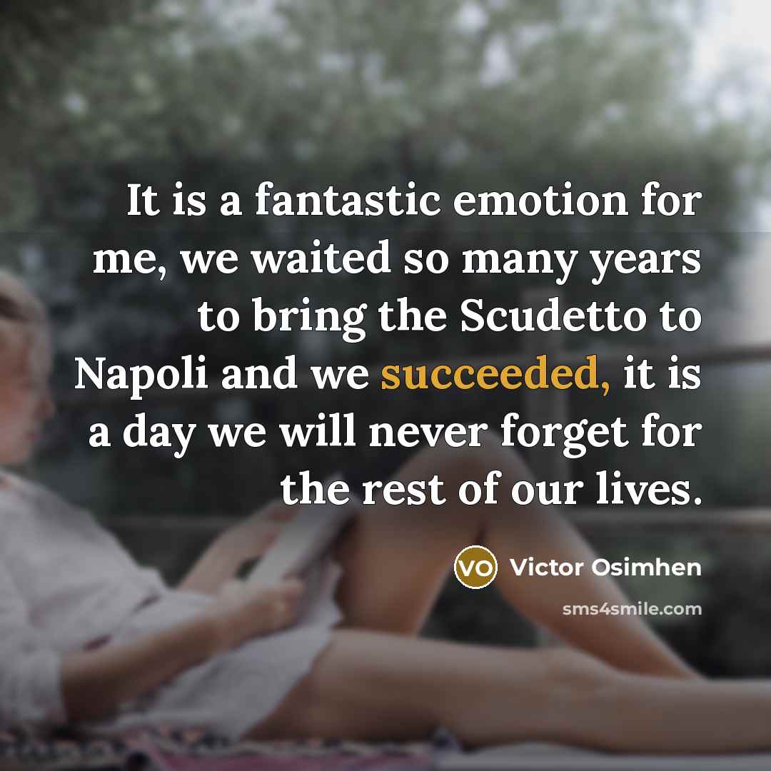 “It is a fantastic emotion for me, we waited so many years to bring the Scudetto to Napoli and we succeeded, it is a day we will never forget for the rest of our lives.” quote by Victor Osimhen