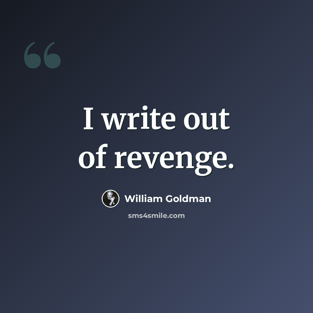 “I write out of revenge.” quote by William Goldman