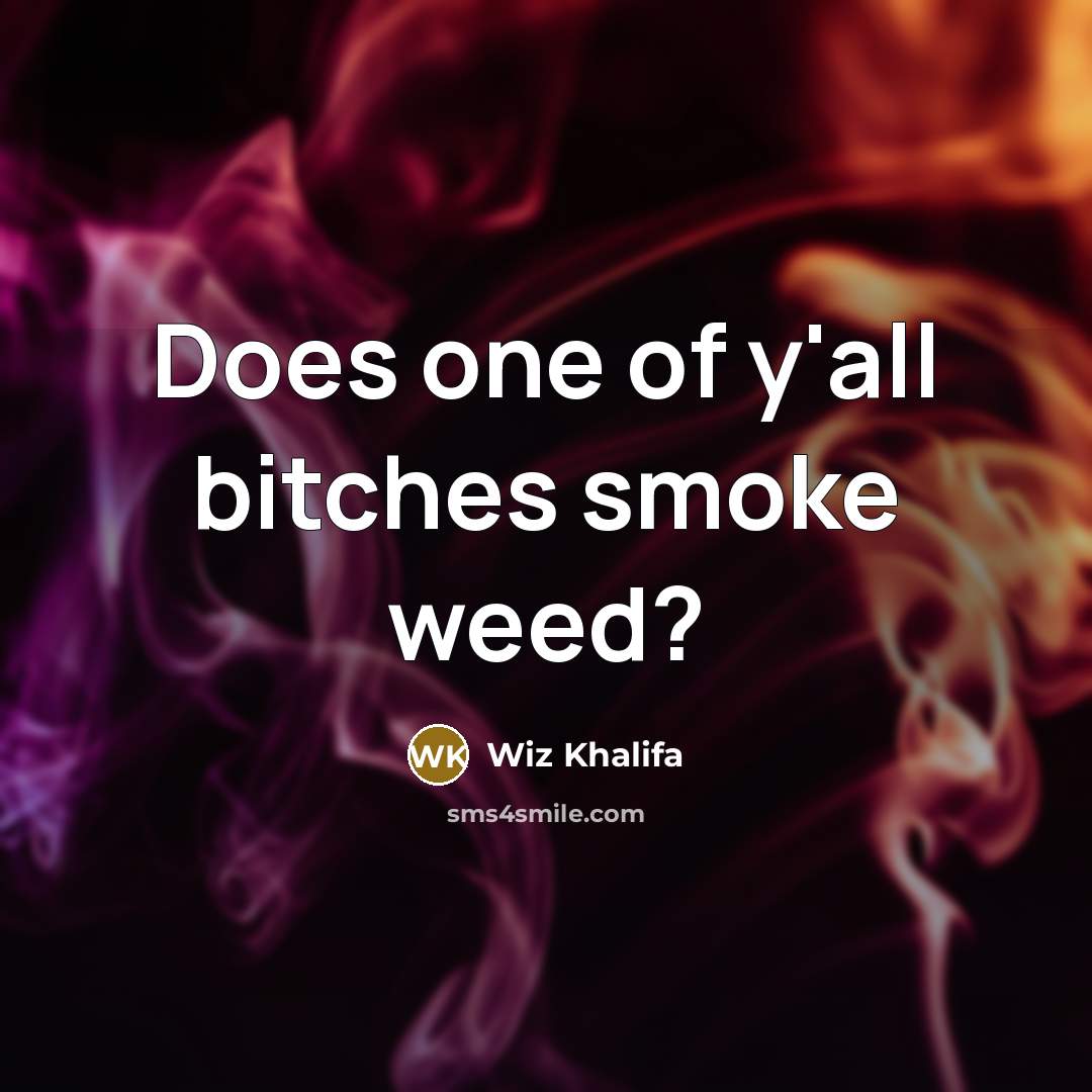 “Does one of y'all bitches smoke weed?” quote by Wiz Khalifa