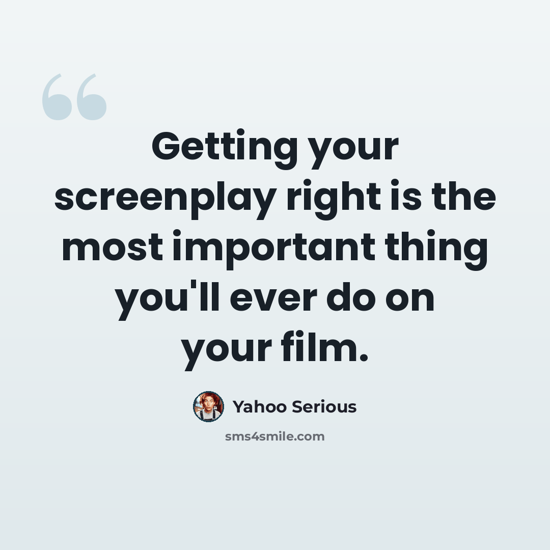 “Getting your screenplay right is the most important thing you'll ever do on your film.” quote by Yahoo Serious