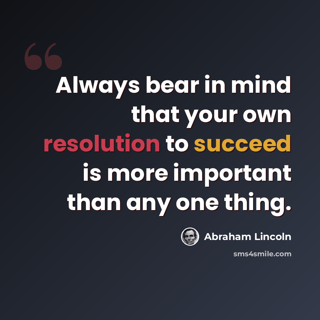 “Always bear in mind that your own resolution to succeed is more important than any one thing.” quote by Abraham Lincoln