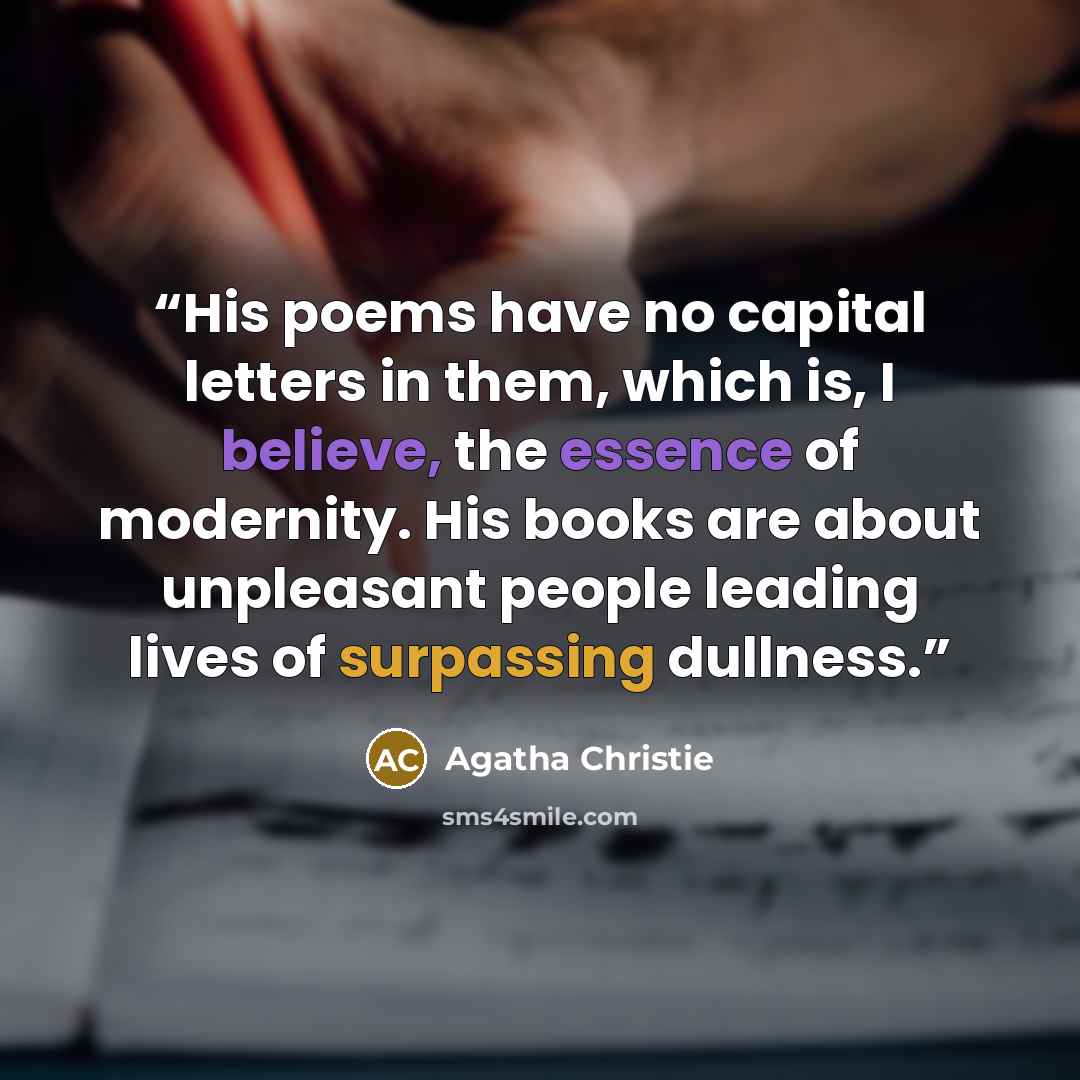 “His poems have no capital letters in them, which is, I believe, the essence of modernity. His books are about unpleasant people leading lives of surpassing dullness.” quote by Agatha Christie