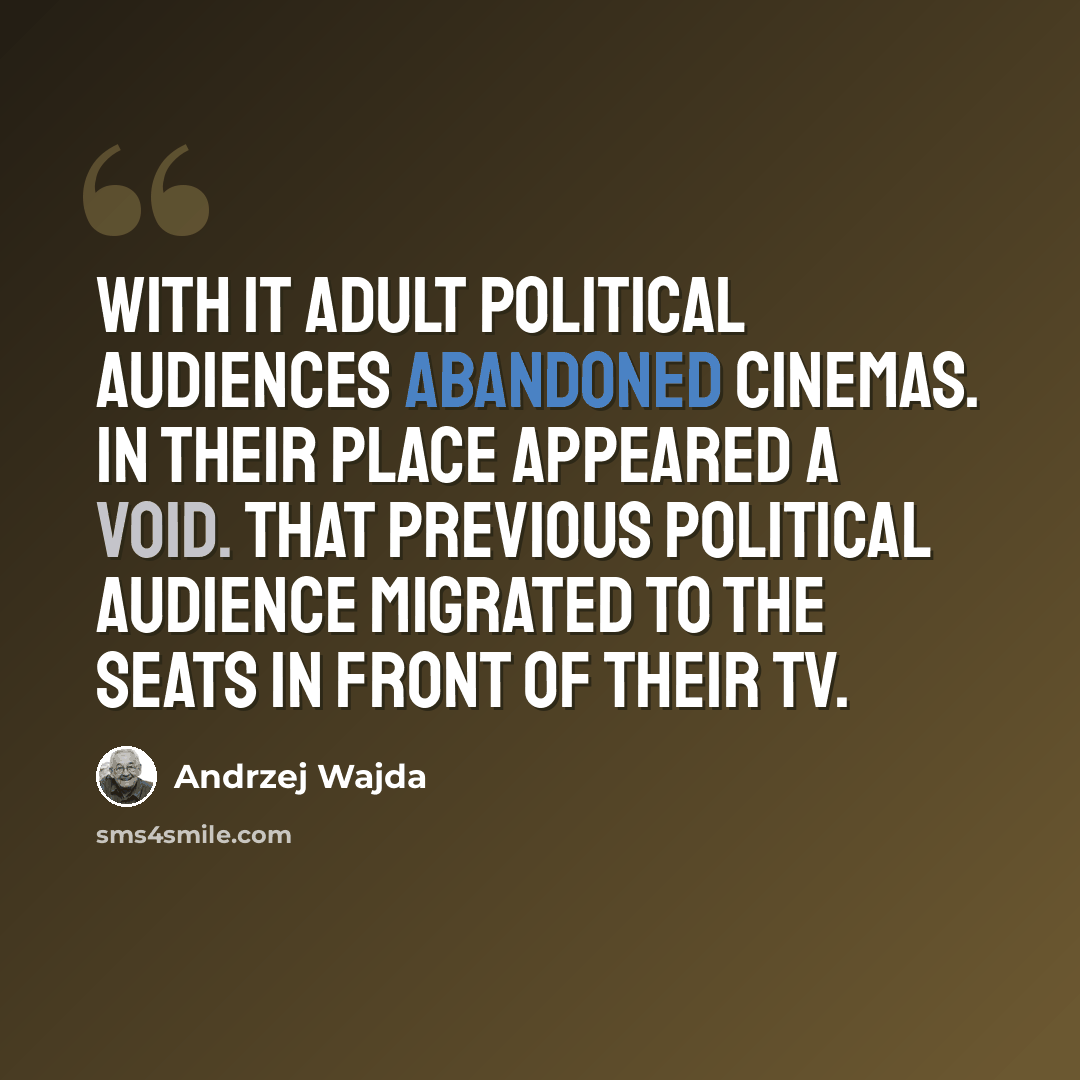 “With it adult political audiences abandoned cinemas. In their place appeared a void. That previous political audience migrated to the seats in front of their TV.” quote by Andrzej Wajda