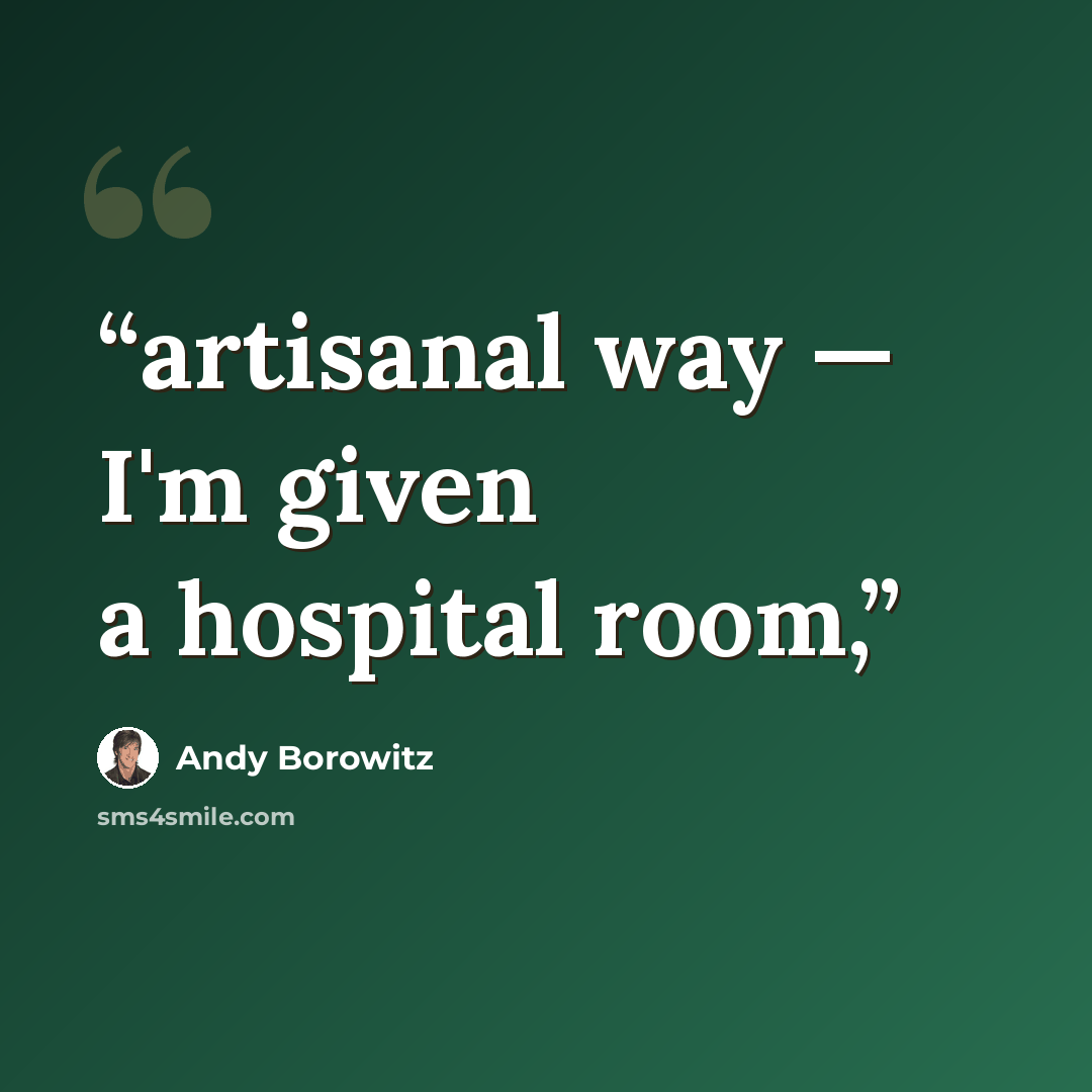 “artisanal way — I'm given a hospital room,” quote by Andy Borowitz