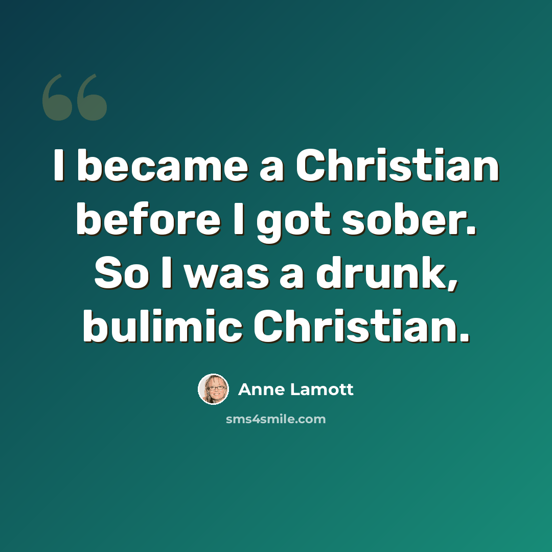 “I became a Christian before I got sober. So I was a drunk, bulimic Christian.” quote by Anne Lamott