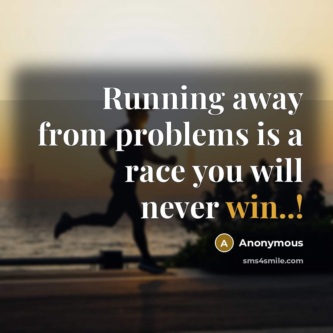 “Running away from problems is a race you will never win..!” quote by Anonymous