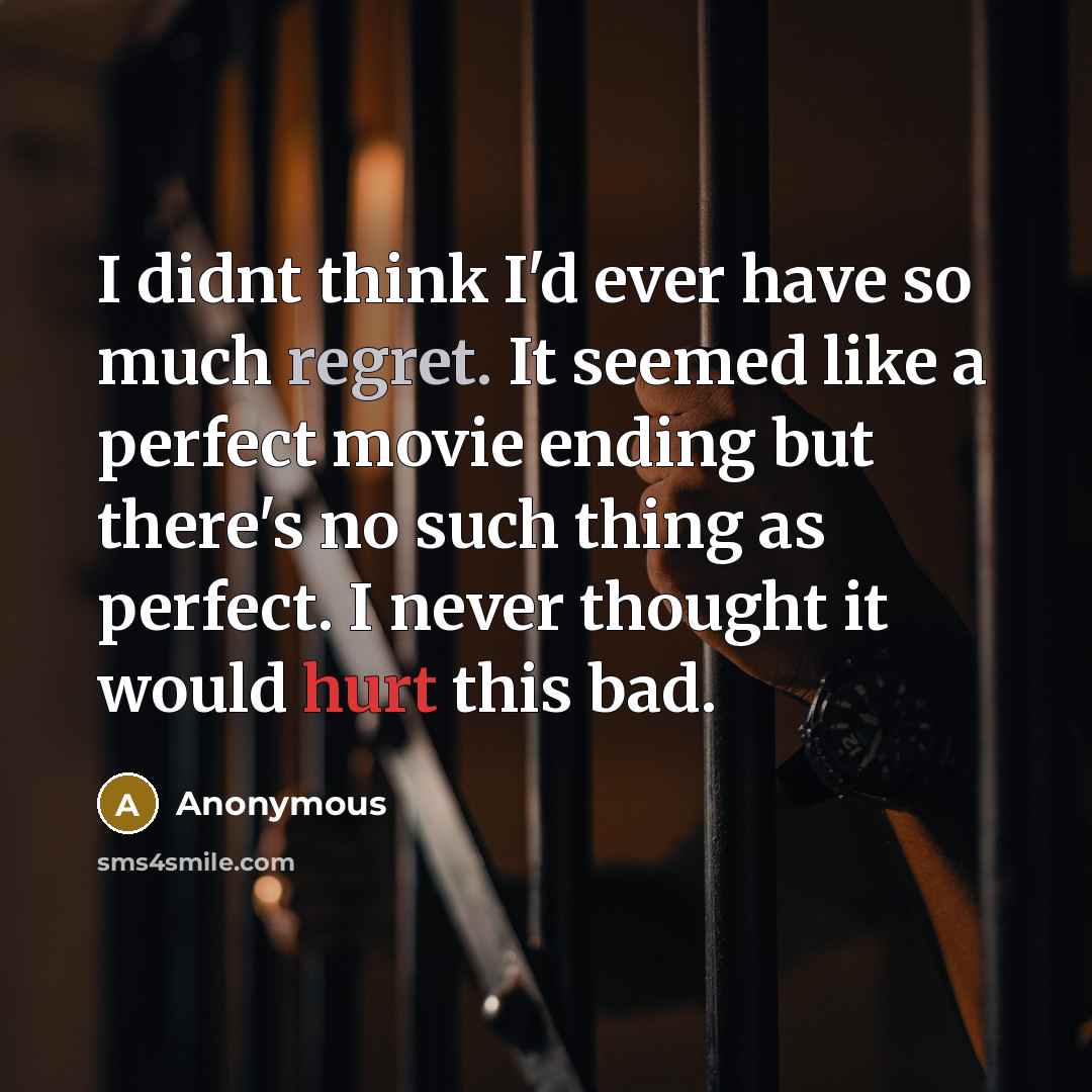 “I didnt think I'd ever have so much regret. It seemed like a perfect movie ending but there's no such thing as perfect. I never thought it would hurt this bad.” quote by Anonymous