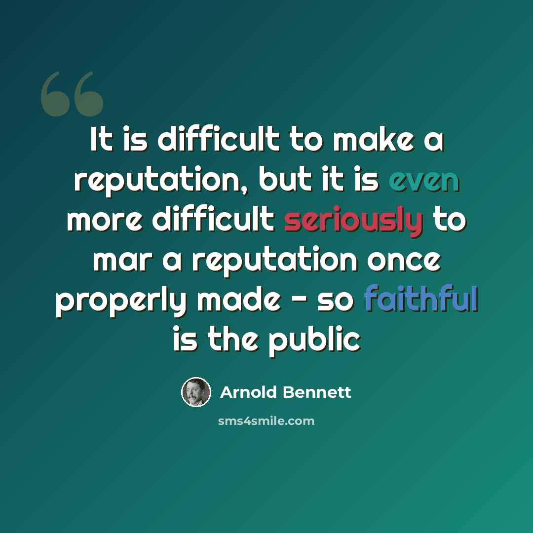 “It is difficult to make a reputation, but it is even more difficult seriously to mar a reputation once properly made - so faithful is the public” quote by Arnold Bennett