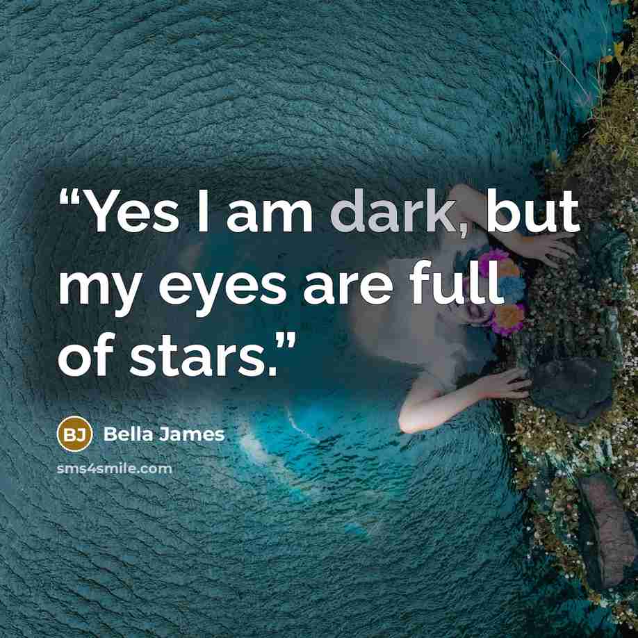 “Yes I am dark, but my eyes are full of stars.” quote by Bella James