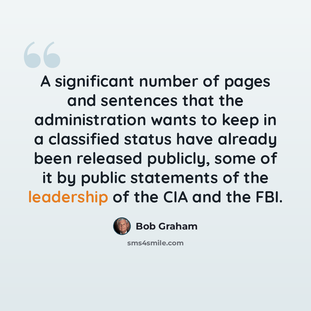 “A significant number of pages and sentences that the administration wants to keep in a classified status have already been released publicly, some of it by public statements of the leadership of the CIA and the FBI.” quote by Bob Graham