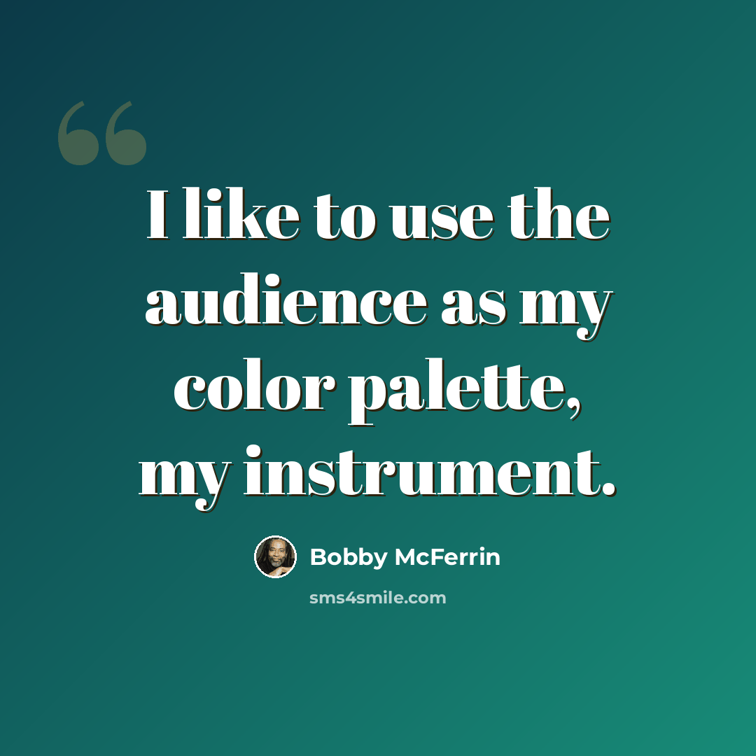 “I like to use the audience as my color palette, my instrument.” quote by Bobby McFerrin