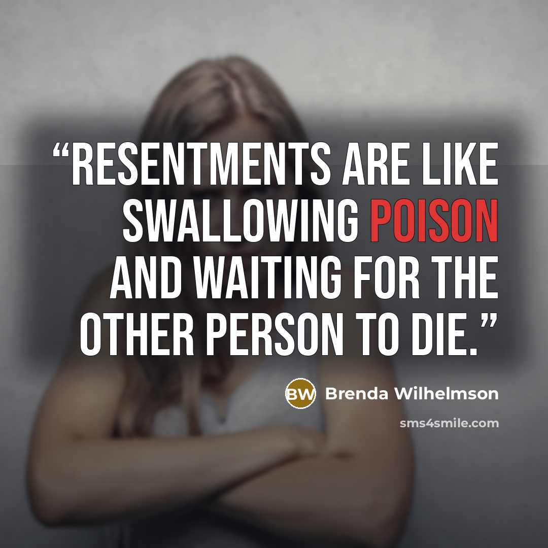 “Resentments are like swallowing poison and waiting for the other person to die.” quote by Brenda Wilhelmson