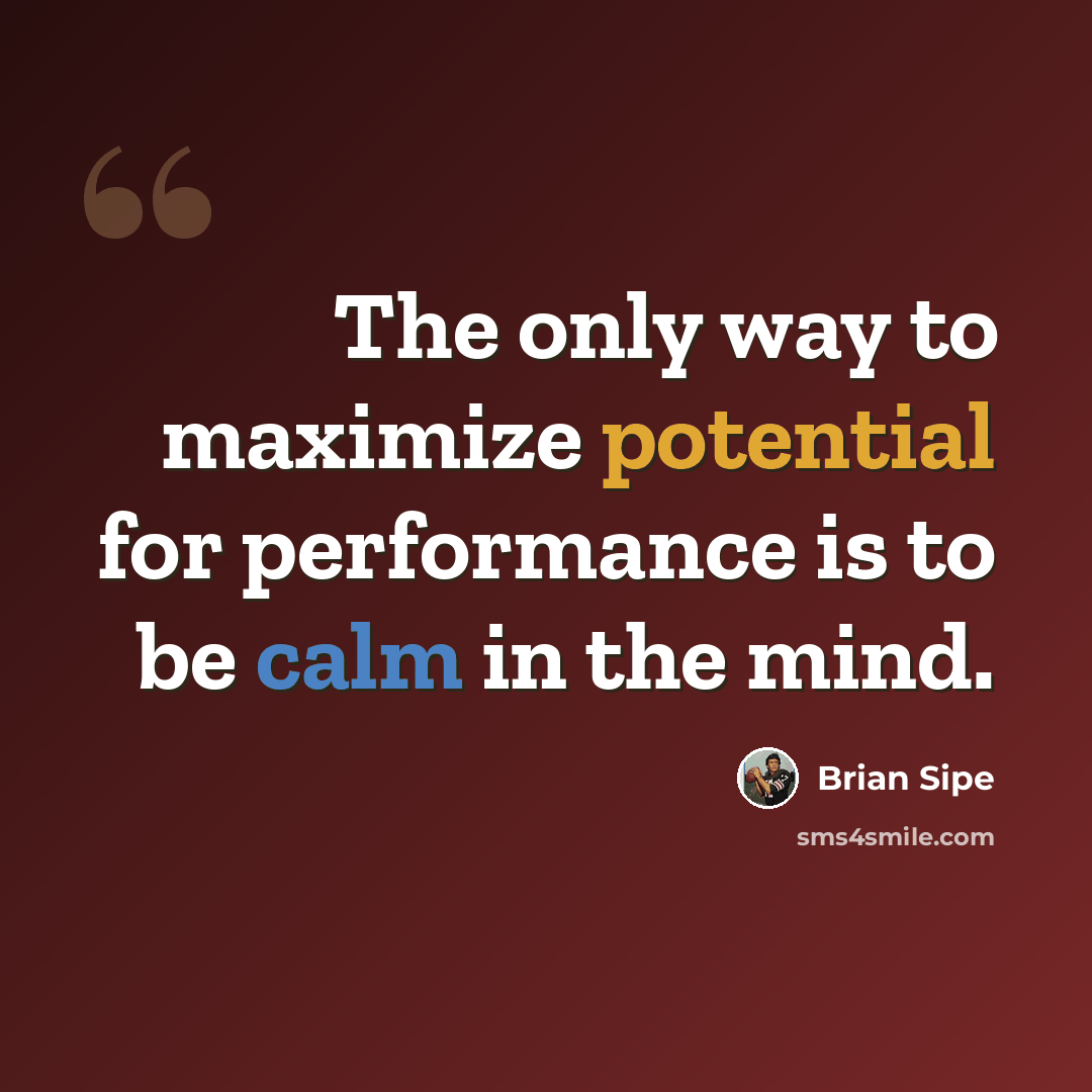 “The only way to maximize potential for performance is to be calm in the mind.” quote by Brian Sipe