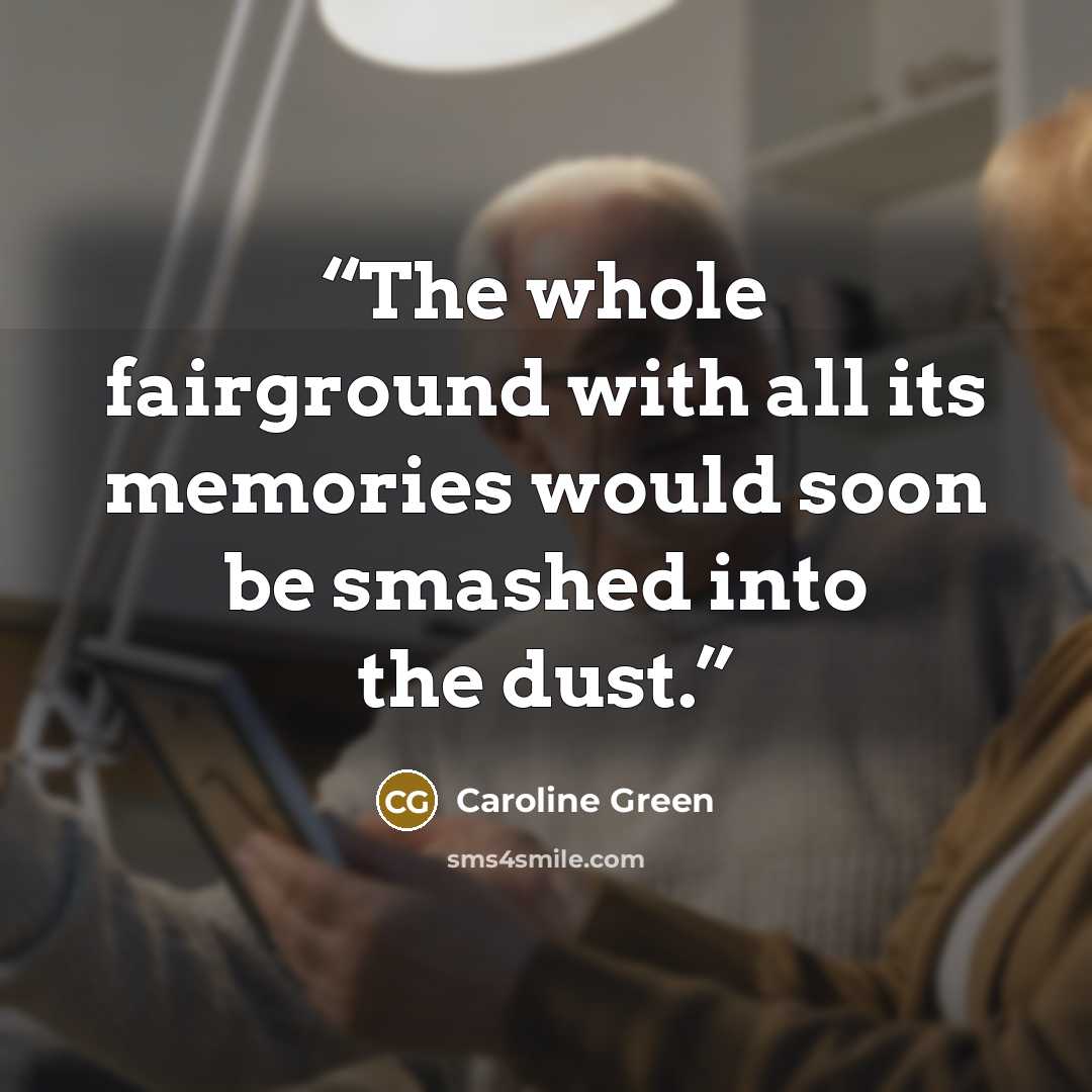 “The whole fairground with all its memories would soon be smashed into the dust.” quote by Caroline Green