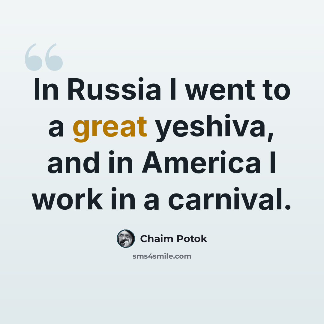 “In Russia I went to a great yeshiva, and in America I work in a carnival.” quote by Chaim Potok