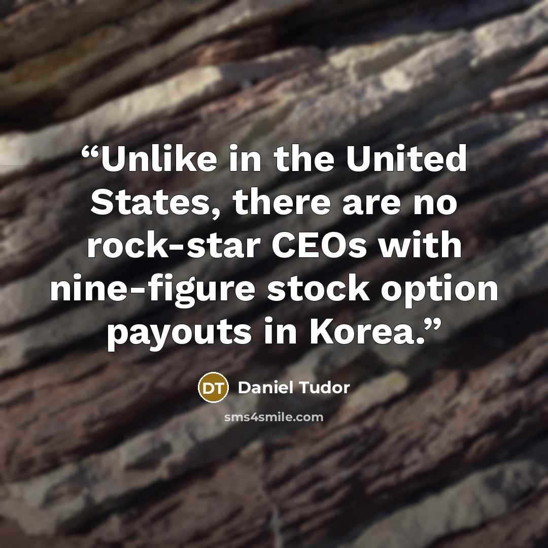 “Unlike in the United States, there are no rock-star CEOs with nine-figure stock option payouts in Korea.” quote by Daniel Tudor