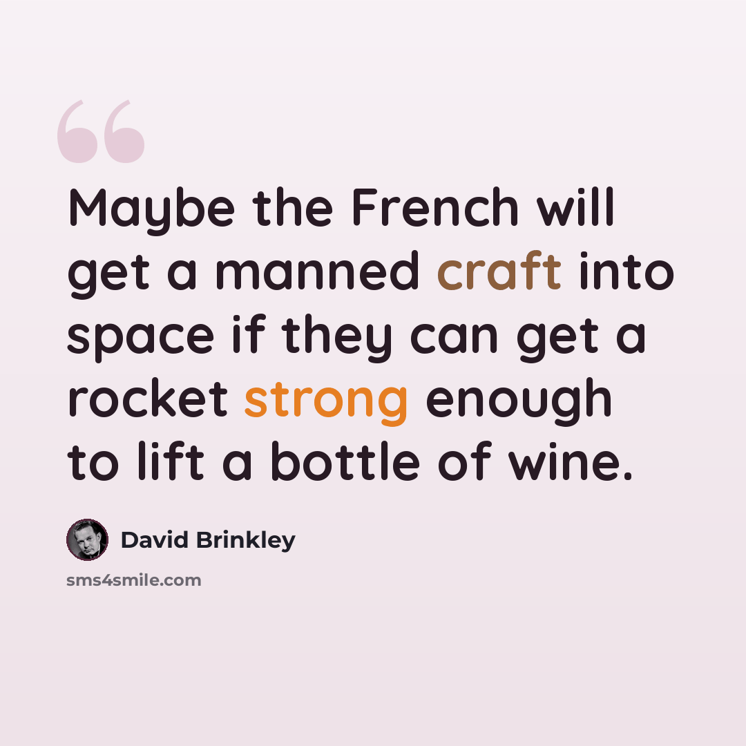 “Maybe the French will get a manned craft into space if they can get a rocket strong enough to lift a bottle of wine.” quote by David Brinkley