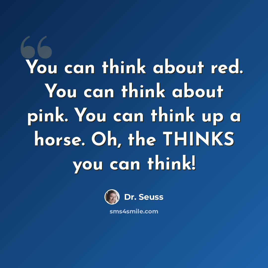 “You can think about red. You can think about pink. You can think up a horse. Oh, the THINKS you can think!” quote by Dr. Seuss