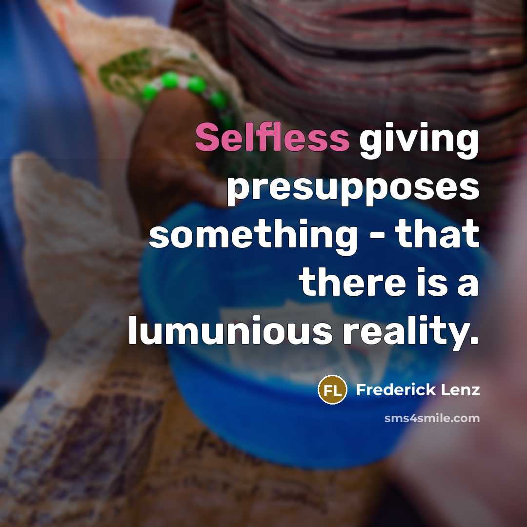 “Selfless giving presupposes something - that there is a lumunious reality.” quote by Frederick Lenz