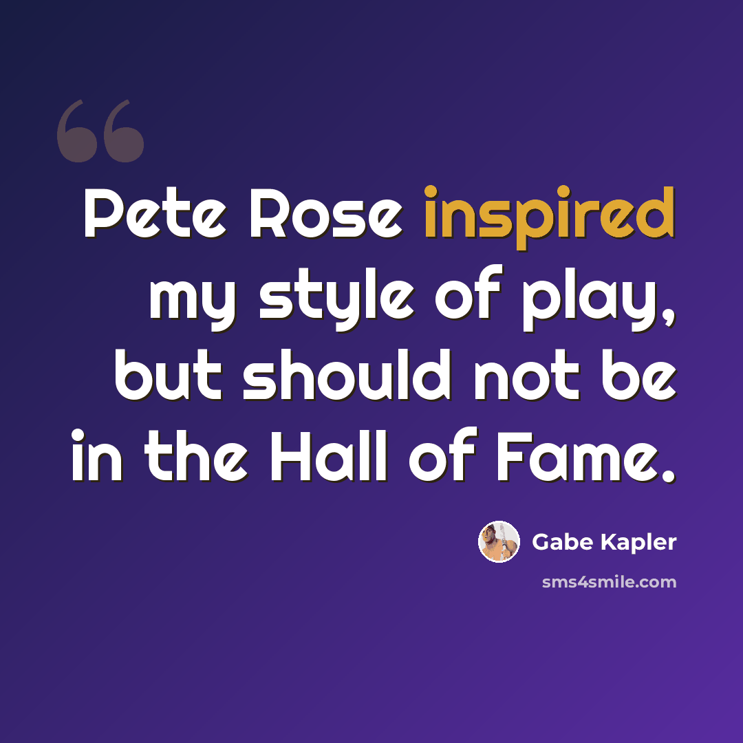 “Pete Rose inspired my style of play, but should not be in the Hall of Fame.” quote by Gabe Kapler