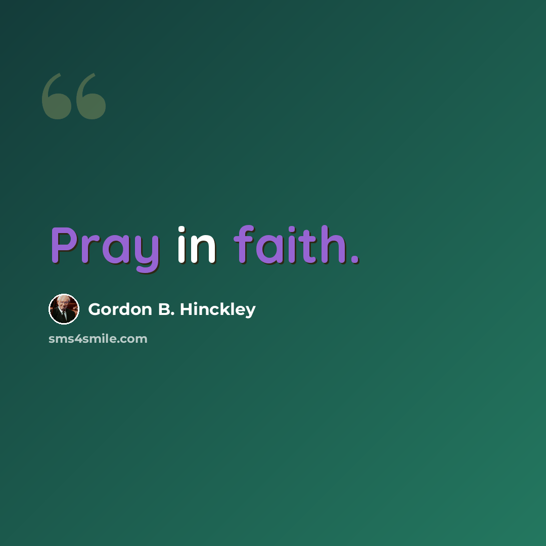 “Pray in faith.” quote by Gordon B. Hinckley