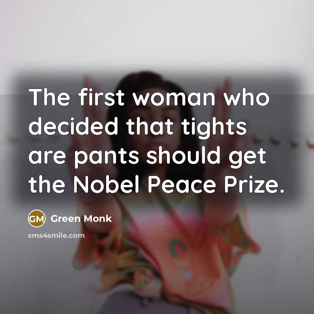 “The first woman who decided that tights are pants should get the Nobel Peace Prize.” quote by Green Monk