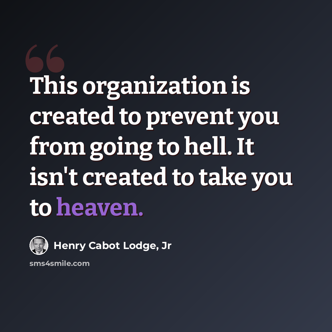 “This organization is created to prevent you from going to hell. It isn't created to take you to heaven.” quote by Henry Cabot Lodge, Jr