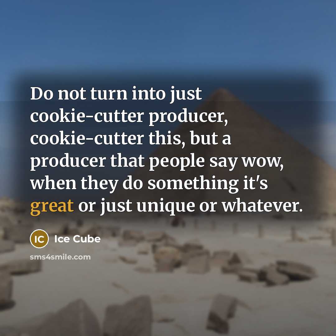 “Do not turn into just cookie-cutter producer, cookie-cutter this, but a producer that people say wow, when they do something it's great or just unique or whatever.” quote by Ice Cube