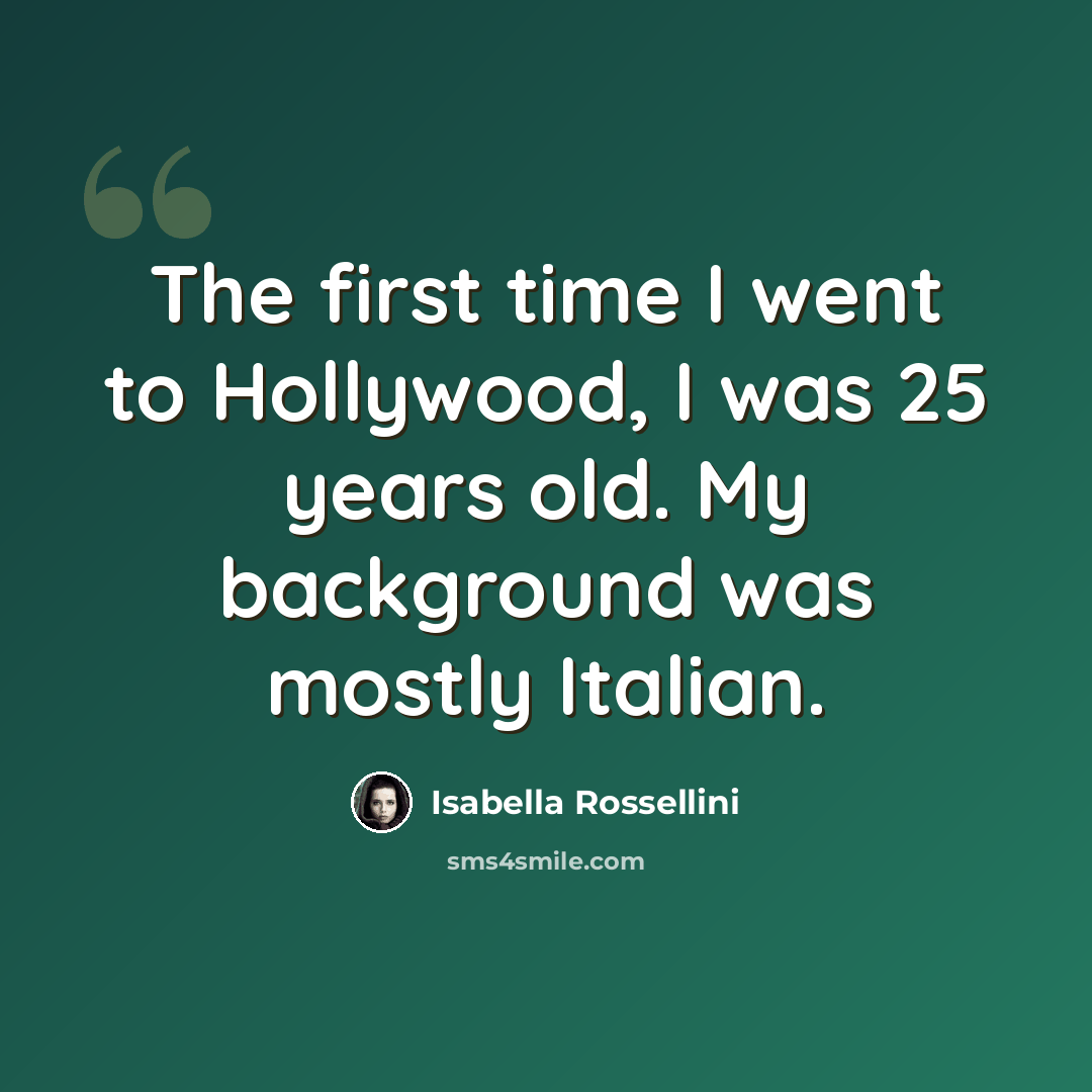 “The first time I went to Hollywood, I was 25 years old. My background was mostly Italian.” quote by Isabella Rossellini