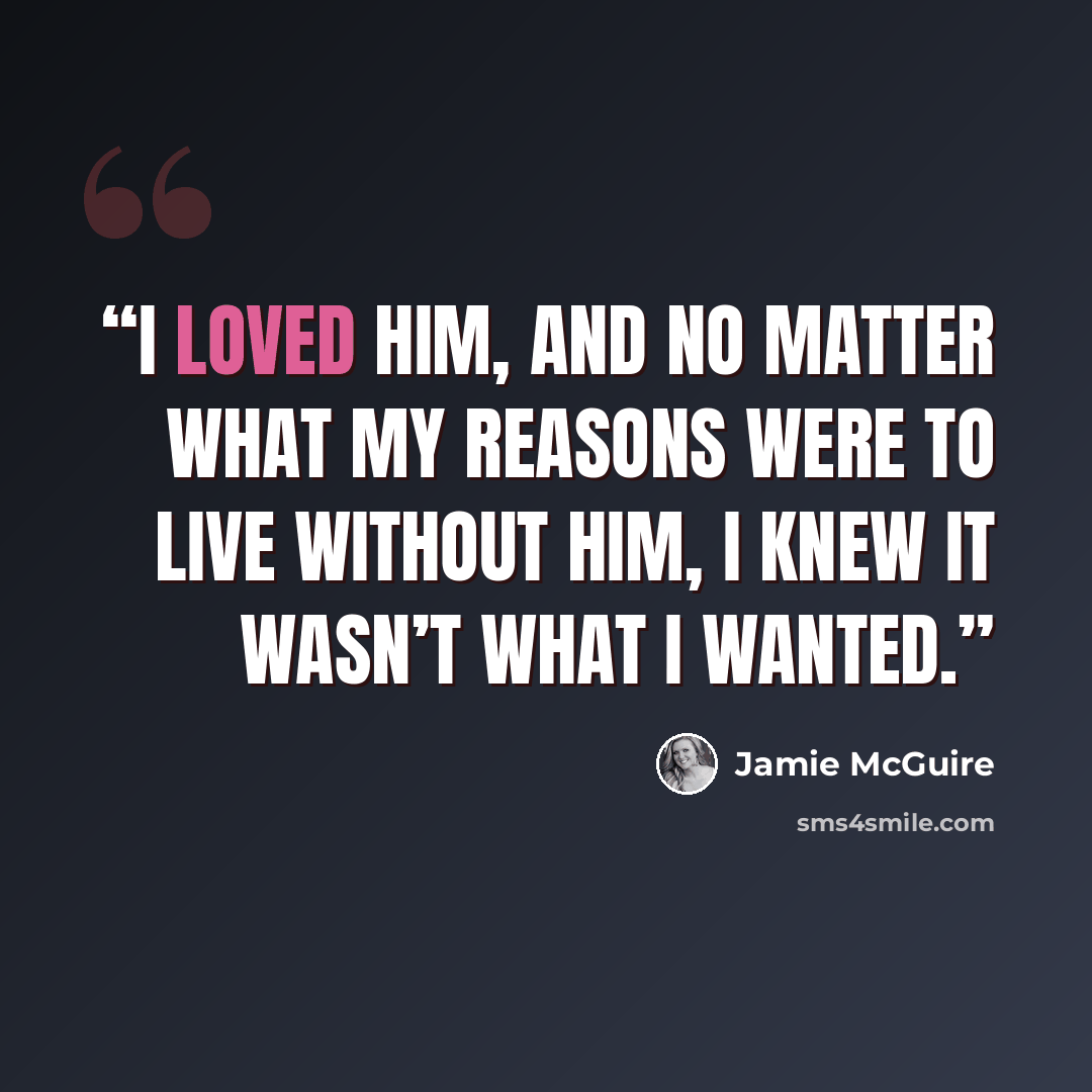 “I loved him, and no matter what my reasons were to live without him, I knew it wasn’t what I wanted.” quote by Jamie McGuire