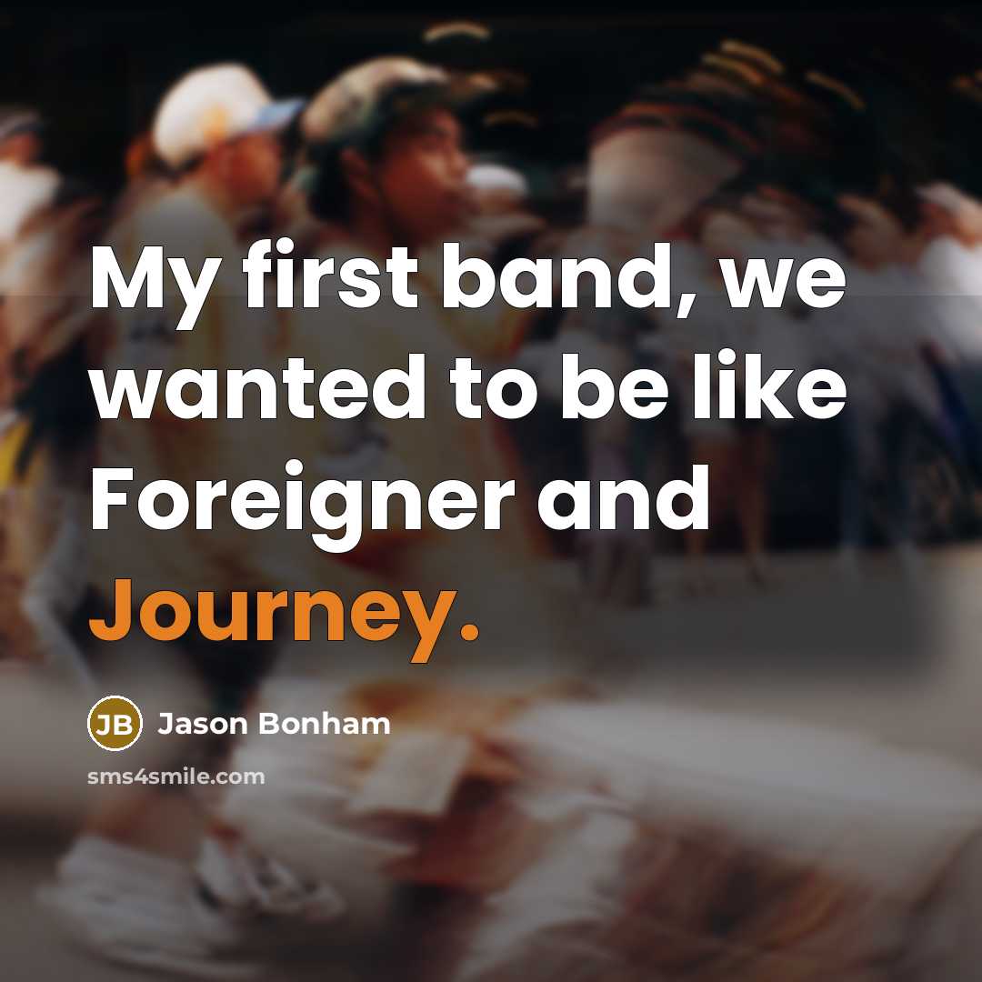 “My first band, we wanted to be like Foreigner and Journey.” quote by Jason Bonham