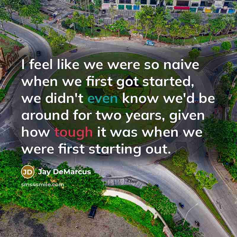 “I feel like we were so naive when we first got started, we didn't even know we'd be around for two years, given how tough it was when we were first starting out.” quote by Jay DeMarcus