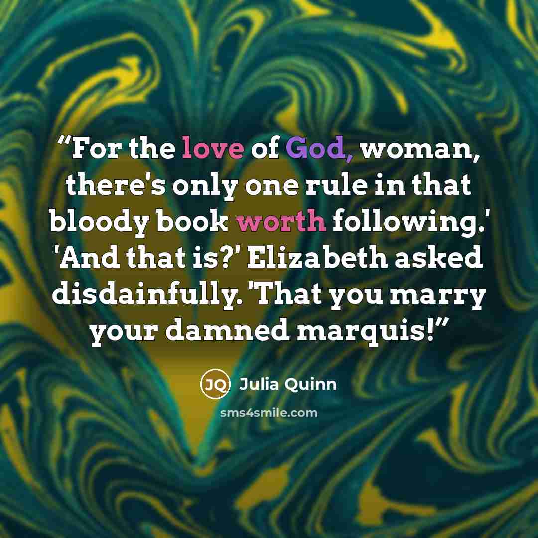 “For the love of God, woman, there's only one rule in that bloody book worth following.' 'And that is?' Elizabeth asked disdainfully. 'That you marry your damned marquis!” quote by Julia Quinn