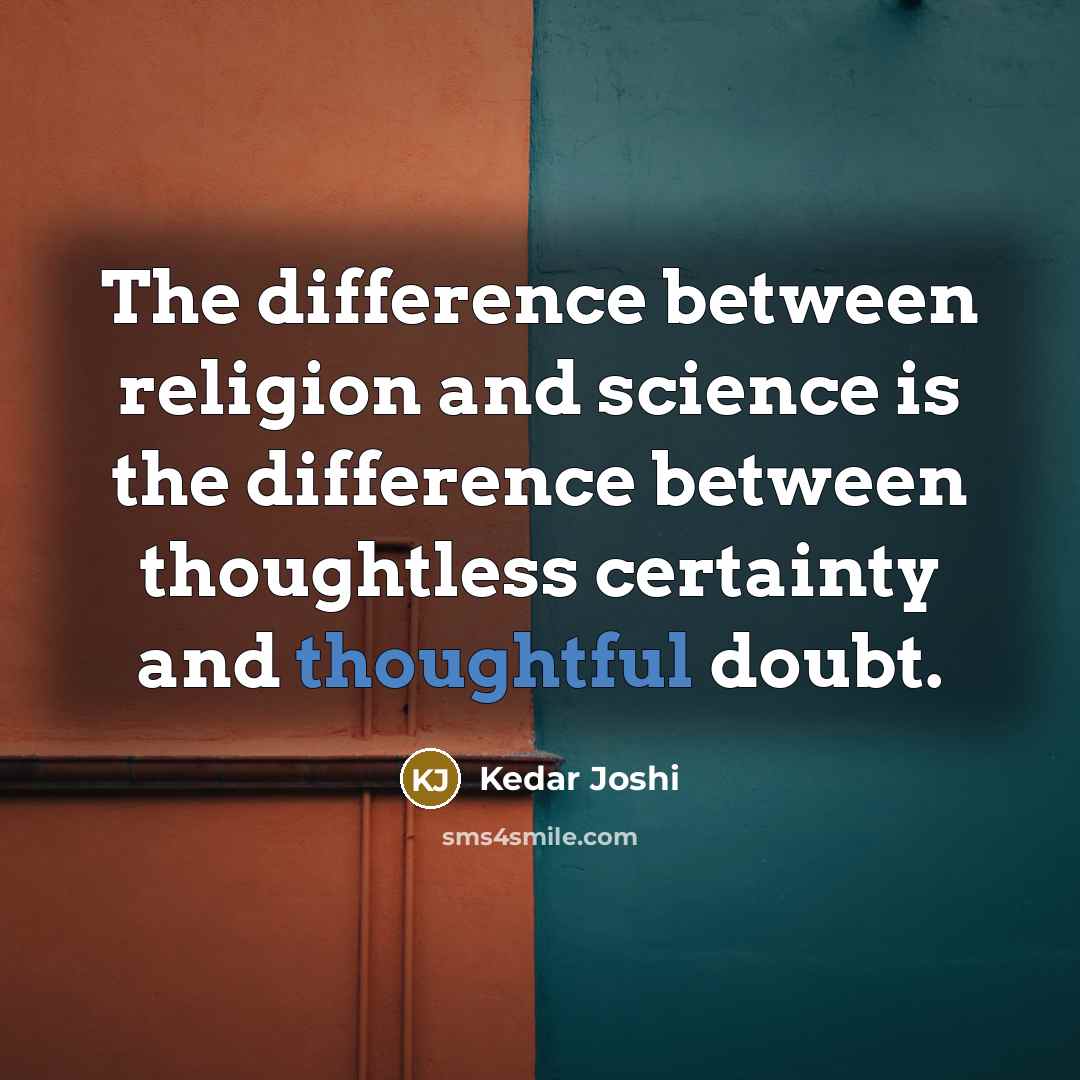 “The difference between religion and science is the difference between thoughtless certainty and thoughtful doubt.” quote by Kedar Joshi