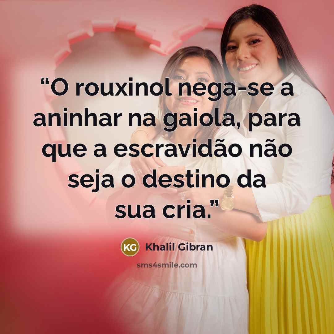 “O rouxinol nega-se a aninhar na gaiola, para que a escravidão não seja o destino da sua cria.” quote by Khalil Gibran