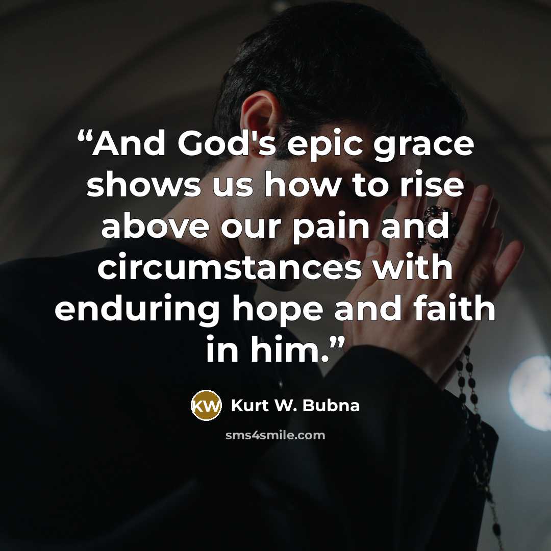 “And God's epic grace shows us how to rise above our pain and circumstances with enduring hope and faith in him.” quote by Kurt W. Bubna