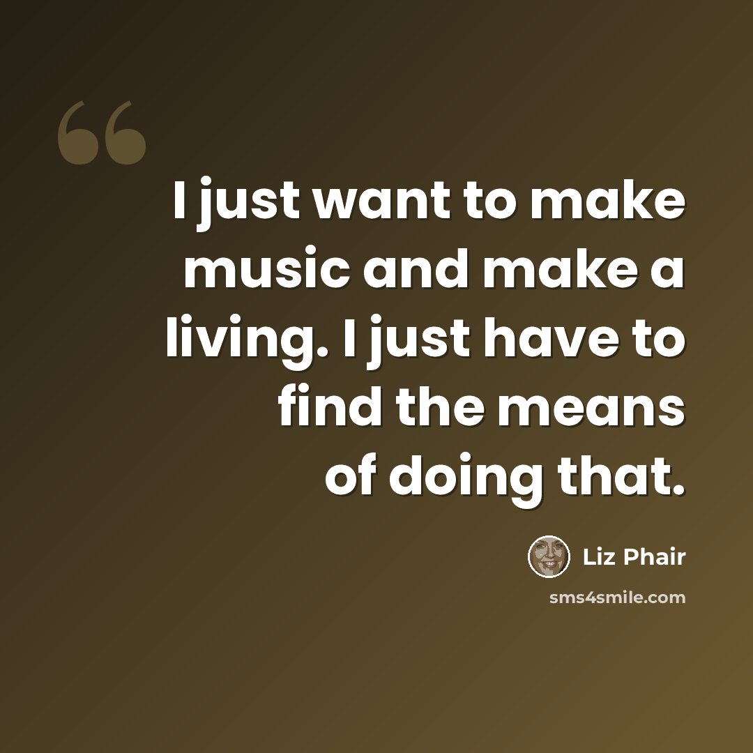 “I just want to make music and make a living. I just have to find the means of doing that.” quote by Liz Phair
