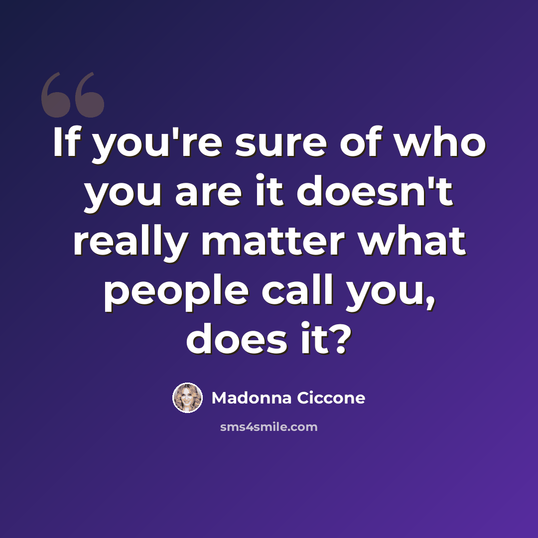 “If you're sure of who you are it doesn't really matter what people call you, does it?” quote by Madonna Ciccone