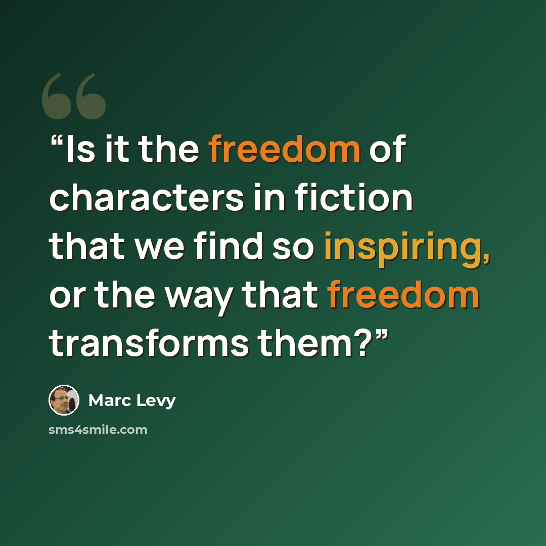 “Is it the freedom of characters in fiction that we find so inspiring, or the way that freedom transforms them?” quote by Marc Levy