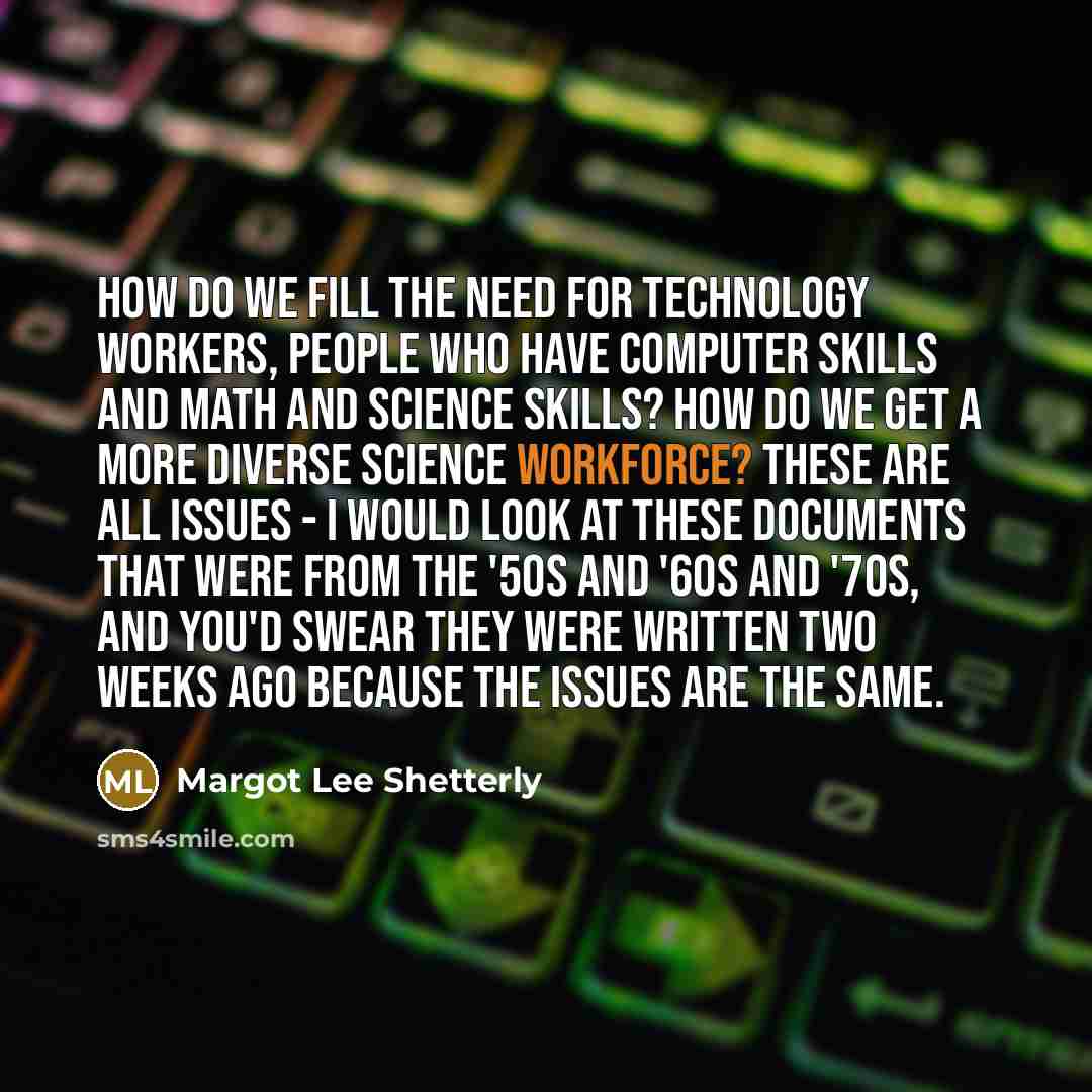 “How do we fill the need for technology workers, people who have computer skills and math and science skills? How do we get a more diverse science workforce? These are all issues - I would look at these documents that were from the '50s and '60s and '70s, and you'd swear they were written two weeks…” quote by Margot Lee Shetterly