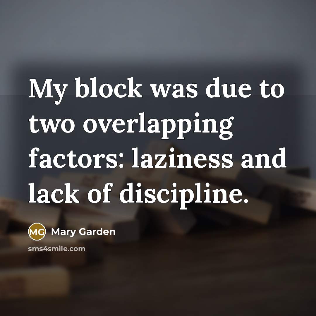 “My block was due to two overlapping factors: laziness and lack of discipline.” quote by Mary Garden