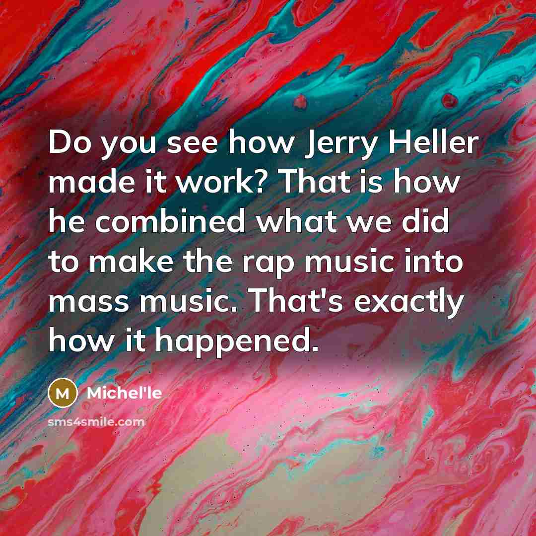 “Do you see how Jerry Heller made it work? That is how he combined what we did to make the rap music into mass music. That's exactly how it happened.” quote by Michel'le