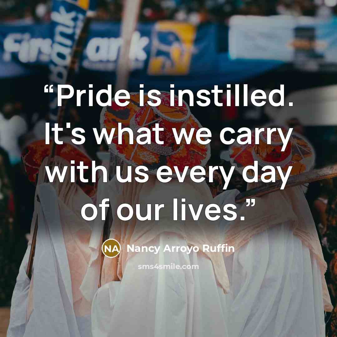“Pride is instilled. It's what we carry with us every day of our lives.” quote by Nancy Arroyo Ruffin