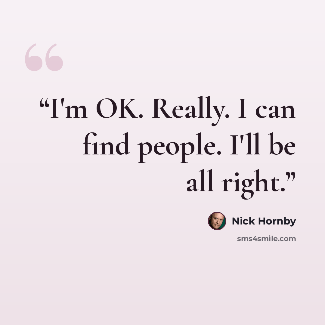 “I'm OK. Really. I can find people. I'll be all right.” quote by Nick Hornby