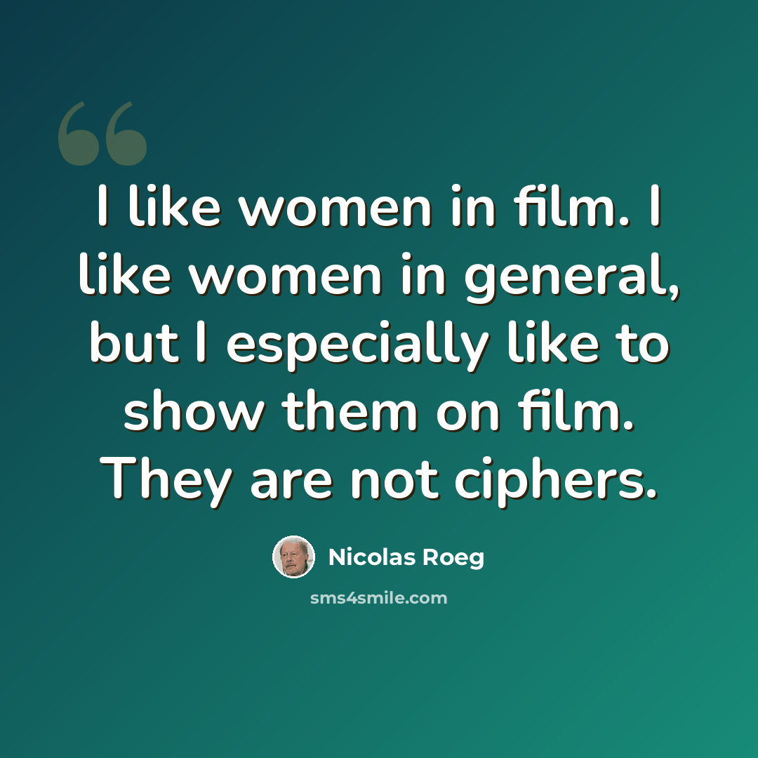 “I like women in film. I like women in general, but I especially like to show them on film. They are not ciphers.” quote by Nicolas Roeg