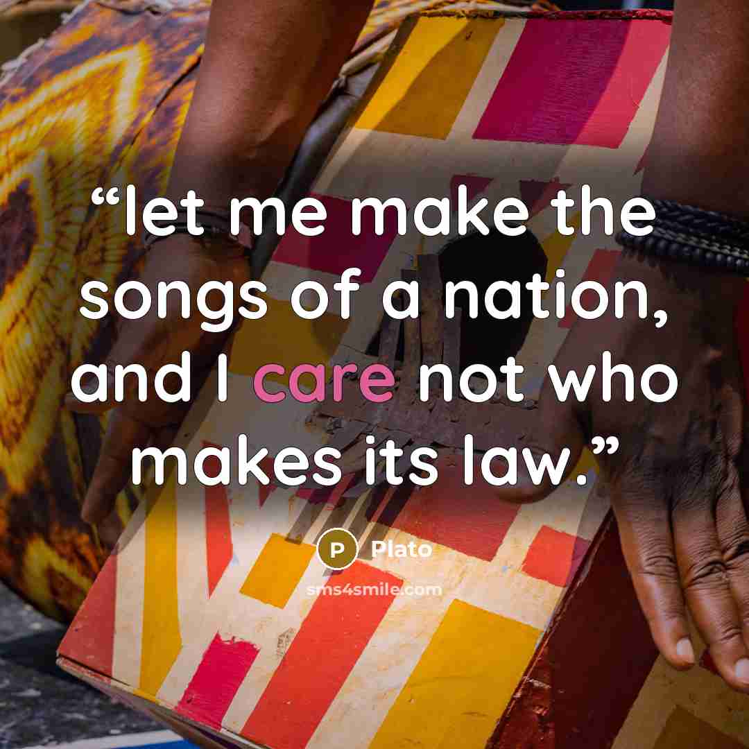 “let me make the songs of a nation, and I care not who makes its law.” quote by Plato